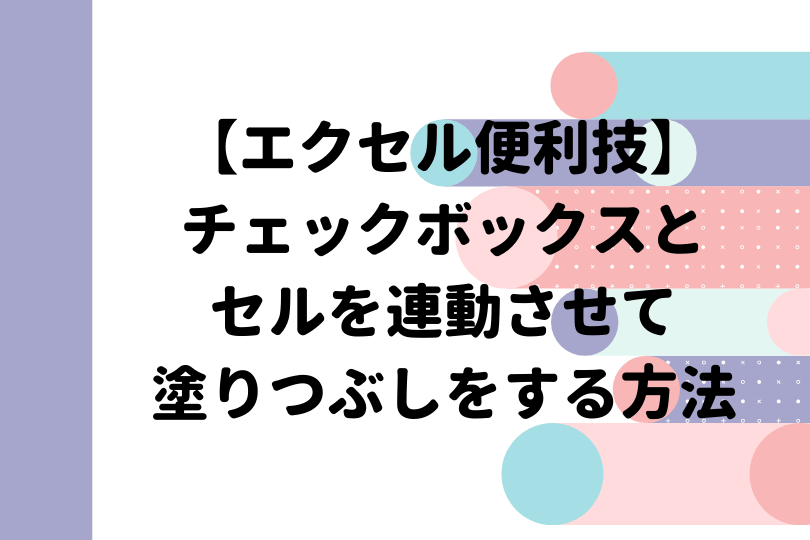 エクセル チェックボックス と連動してセルの塗りつぶしをしよう