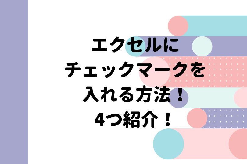 エクセルにチェックマークを入れる方法を4つ紹介