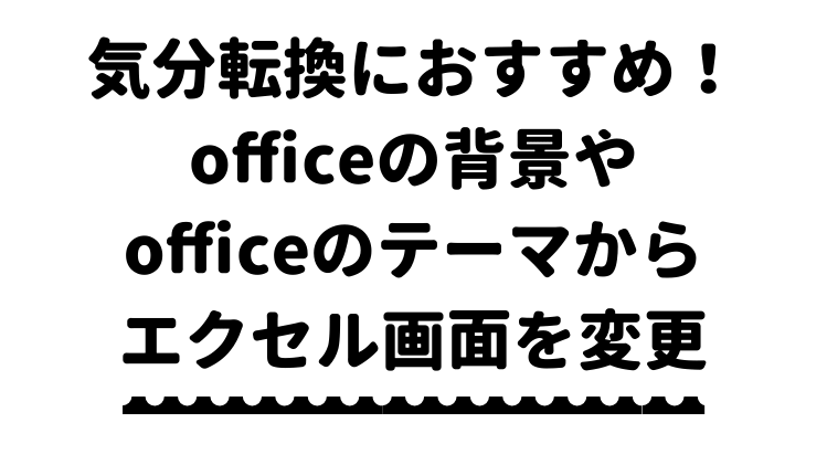 officeの背景やofficeのテーマからエクセル画面を変更【気分転換に 