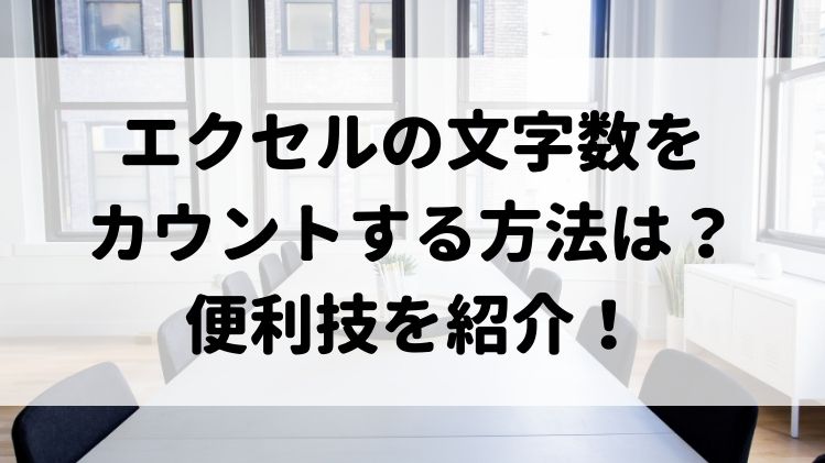 エクセルの文字数をカウントする方法は 便利技を紹介