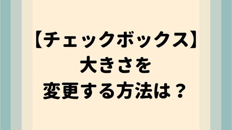 エクセルのチェックボックス 大きさを変更する方法は