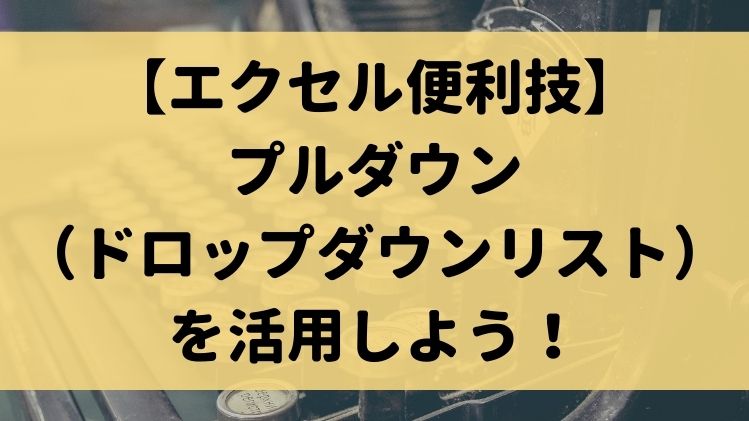 エクセル便利技 プルダウン ドロップダウンリスト を活用しよう エクセルドクター