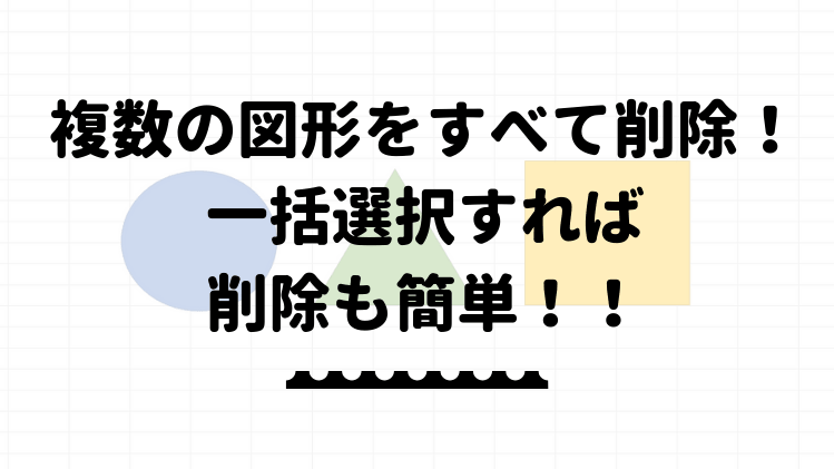 エクセル 複数の図形をすべて削除する方法 一括選択すれば削除も簡単