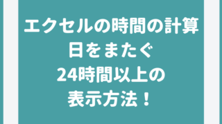 エクセルの時間の計算 日をまたぐ24時間以上の表示方法